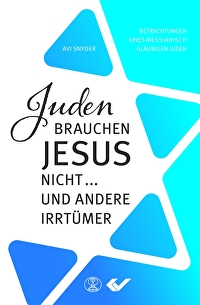 Juden brauchen Jesus nicht... und andere Irrtümer - Betrachtungen eines messianisch-gläubigen Juden