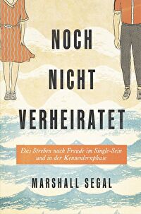 Noch nicht verheiratet - Das Streben nach Freude im Single-Sein und in der Kennenlernphase