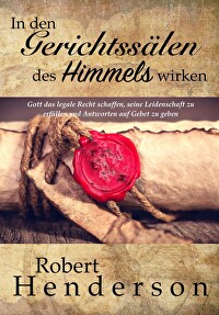 In den Gerichtssälen des Himmels wirken - Gott das legale Recht schaffen, seine Leidenschaft zu erfüllen und Antworten auf Gebet zu geben