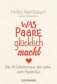 Was Paare glücklich macht - Die 10 Geheimnisse der Liebe - Vom Pastor2Go. Originalausgabe.
