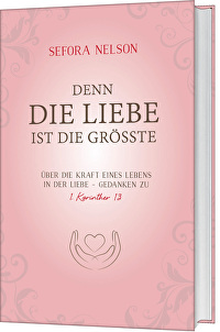 Denn die Liebe ist die grösste - Über die Kraft eines Lebens in der Liebe - Gedanken zu 1. Korinther 13