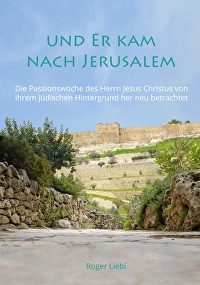 Und er kam nach Jerusalem - Die Passionswoche des Herrn Jesus Christus von ihrem jüdischen Hintergrund her neu betrachtet