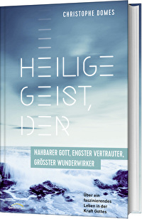Heilige Geist, der: nahbarer Gott, engster Vertrauter, grösster Wunderwirker - Über ein faszinierendes Leben in der Kraft Gottes