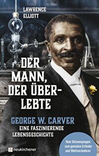 Der Mann, der überlebte - George W. Carver - Eine faszinierende Lebensgeschichte - vom Sklavenjungen zum genialen Erfinder und Weltveränderer