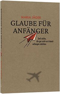 Glaube für Anfänger - Und solche, die gar nicht erst damit anfangen möchten
