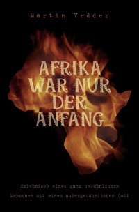 Afrika war nur der Anfang - Erlebnisse eines ganz gewöhnlichen Menschen mit einem außergewöhnlichen Gott