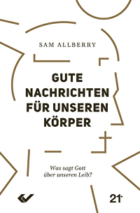 Gute Nachrichten für unseren Körper - Was sagt Gott über unseren Leib?
