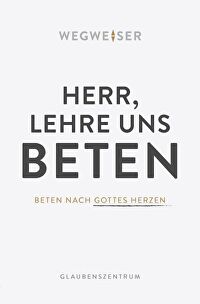 Herr, lehre uns beten - Beten nach Gottes Herzen