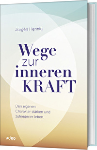 Wege zur inneren Kraft - Den eigenen Charakter stärken und zufriedener leben
