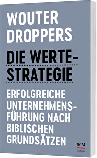 Die Werte-Strategie - Erfolgreiche Unternehmensführung nach biblischen Grundsätzen