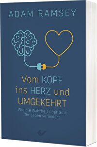 Vom Kopf ins Herz und umgekehrt - Wie die Wahrheit über Gott Ihr Leben verändert
