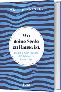 Wo deine Seele zu Hause ist - Entdecke einen Glauben, der dich durchs Leben trägt
