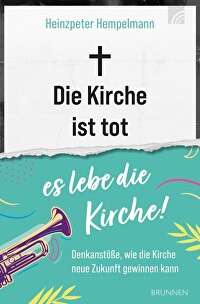 Die Kirche ist tot - es lebe die Kirche! - Denkanstöße, wie die Kirche neue Zukunft gewinnen kann