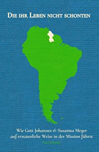 Die ihr Leben nicht schonten - Wie Gott Johannes & Susanna Meyer auf erstaunliche Weise in der Mission führte
