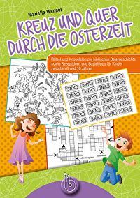 Kreuz und quer durch die Osterzeit - Rätsel und Knobeleien zur biblischen Ostergeschichte sowie Rezeptideen und Basteltipps