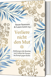 Verliere nicht den Mut - Hoffnungsvolle Berichte und Gebete für Frauen im Kampf gegen Krebs