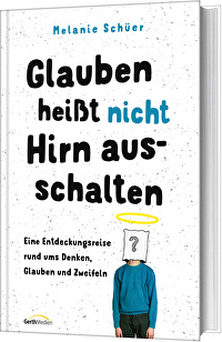 Glauben heißt nicht Hirn ausschalten - Eine Entdeckungsreise rund ums Denken, Glauben und Zweifeln