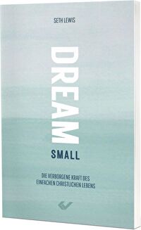 Dream small - Die verborgene Kraft des einfachen christlichen Lebens