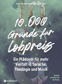 10.000 Gründe für Lobpreis - Ein Plädoyer für mehr Vielfalt in Sprache, Theologie und Musik - Impulse und Ideen für die Praxis