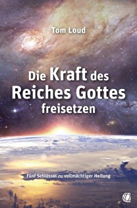 Die Kraft des Reiches Gottes freisetzen - Fünf Schlüssel zu vollmächtiger Heilung