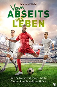 Vom Abseits ins Leben - Eine Zeitreise mit Toren, Titeln, Tiefpunkten und wahrem Glück