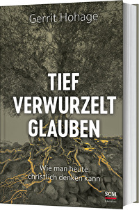Tief verwurzelt glauben - Wie man heute christlich denken kann