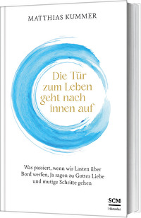 Die Tür zum Leben geht nach innen auf - Was passiert, wenn wir Lasten über Bord werfen, Ja sagen zu Gottes Liebe und mutige Schritte gehen