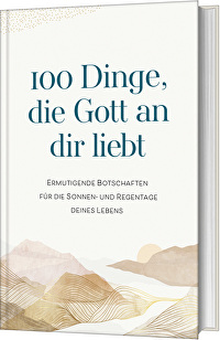 100 Dinge, die Gott an dir liebt - Ermutigende Botschaften für die Sonnen- und Regentage deines Lebens