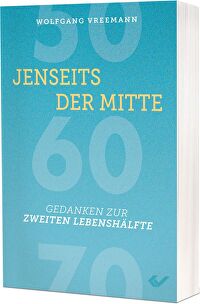 Jenseits der Mitte - Gedanken zur zweiten Lebenshälfte