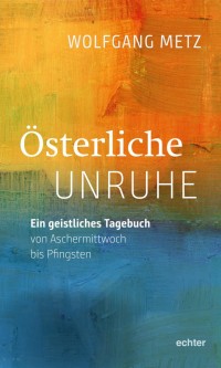 Österliche Unruhe - Ein geistliches Tagebuch von Aschermittwoch bis Pfingsten