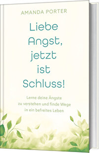 Liebe Angst, jetzt ist Schluss! - Lerne deine Ängste zu verstehen und finde Wege in ein befreites Leben