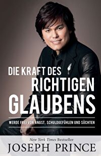 Die Kraft des richtigen Glaubens - Werde frei von Angst, Schuldgefühlen und Süchten