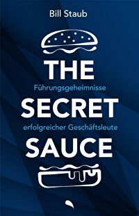 The Secret Sauce - Führungsgeheimnisse erfolgreicher Geschäftsleute