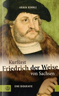 Kurfürst Friedrich der Weise von Sachsen - Eine Biographie