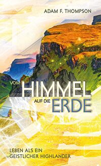 Vom Himmel auf die Erde - Leben als ein geistlicher Highlander