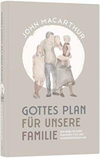 Gottes Plan für unsere Familie - Ein biblischer Rahmen für die Kindererziehung