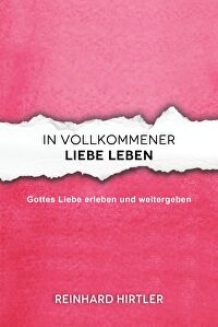 In vollkommener Liebe leben - Gottes Liebe erleben und weitergeben