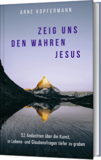 Zeig uns den wahren Jesus - 52 Andachten über die Kunst, in Lebens- und Glaubensfragen tiefer zu graben