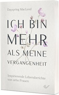 Ich bin mehr als meine Vergangenheit - Inspirierende Lebensberichte von zehn Frauen