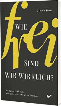 Wie frei sind wir wirklich? - Im Spagat zwischen Gesetzlichkeit und Gesetzlosigkeit