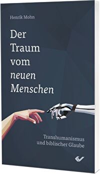 Der Traum vom neuen Menschen - Transhumanismus und biblischer Glaube