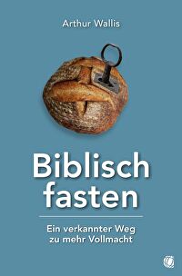 Biblisch fasten - Ein verkannter Weg zu mehr Vollmacht