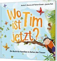 Wo ist Tim jetzt? - Ein Buch für Familien in Zeiten der Trauer