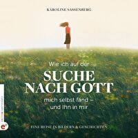 Wie ich auf der Suche nach Gott mich selbst fand - und Ihn in mir - Eine Reise in Bildern und Geschichten