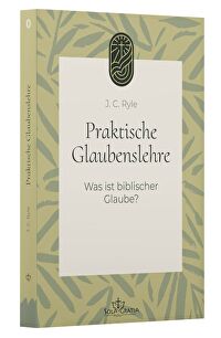 Praktische Glaubenslehre (1) - Was ist biblischer Glaube?