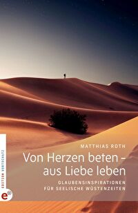 Von Herzen beten - aus Liebe leben - Glaubensinspirationen für seelische Wüstenzeiten