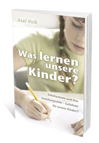 Was lernen unsere Kinder? - Schulsysteme und ihre Erziehungsziele - Gefahren für unsere Kinder?!