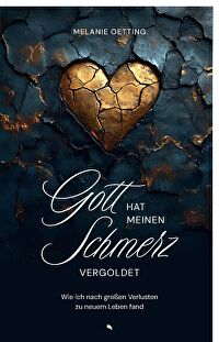 Gott hat meinen Schmerz vergoldet - Wie ich nach großen Verlusten zu neuem Leben fand