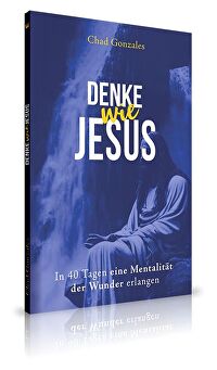 Denke wie Jesus - In 40 Tagen eine Mentalität der Wunder erlangen