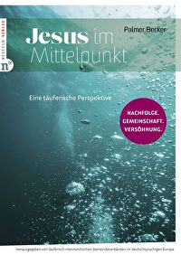 Jesus im Mittelpunkt - Eine täuferische Perspektive: Nachfolge. Gemeinschaft. Versöhnung.